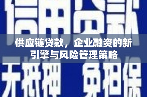 阳曲供应链贷款，企业融资的新引擎与风险管理策略