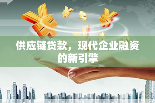 南召供应链贷款，现代企业融资的新引擎