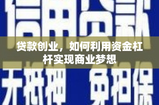 迪庆贷款创业，如何利用资金杠杆实现商业梦想