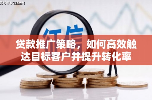 土库贷款推广策略，如何高效触达目标客户并提升转化率