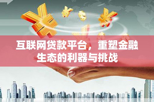 乐昌互联网贷款平台，重塑金融生态的利器与挑战