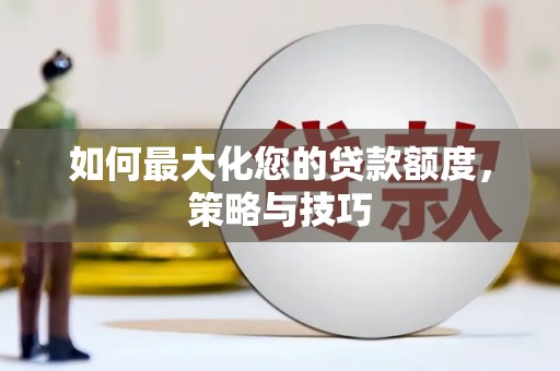 炉霍如何最大化您的贷款额度，策略与技巧