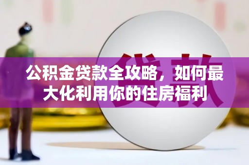 错那公积金贷款全攻略，如何最大化利用你的住房福利
