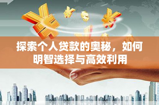 积石山探索个人贷款的奥秘，如何明智选择与高效利用