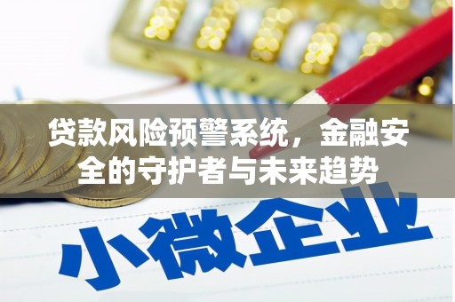文安贷款风险预警系统，金融安全的守护者与未来趋势