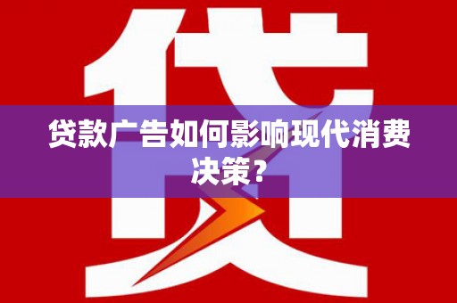 宜宾贷款广告如何影响现代消费决策？