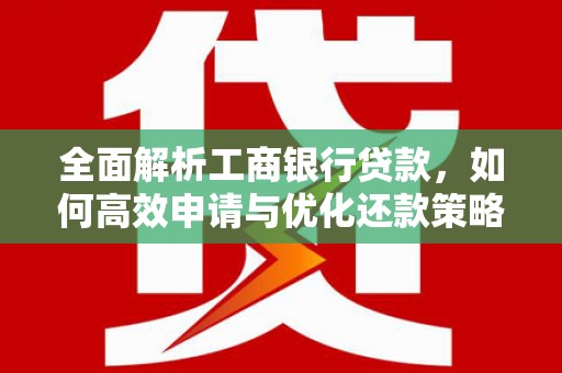 市北全面解析工商银行贷款，如何高效申请与优化还款策略