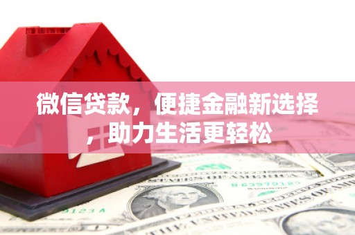 化德微信贷款，便捷金融新选择，助力生活更轻松