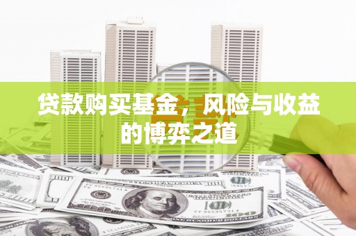 嘉峪关贷款购买基金，风险与收益的博弈之道