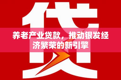 荥阳养老产业贷款，推动银发经济繁荣的新引擎
