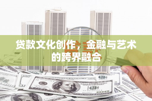 双流贷款文化创作，金融与艺术的跨界融合