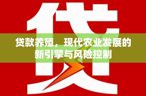 灞桥贷款养殖，现代农业发展的新引擎与风险控制