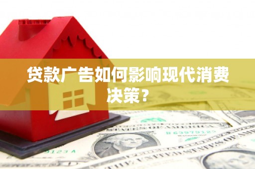 措美贷款广告如何影响现代消费决策？