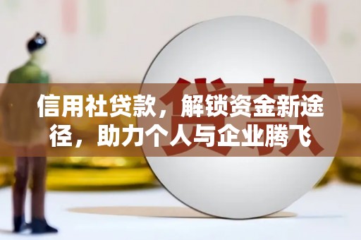 山海关信用社贷款，解锁资金新途径，助力个人与企业腾飞