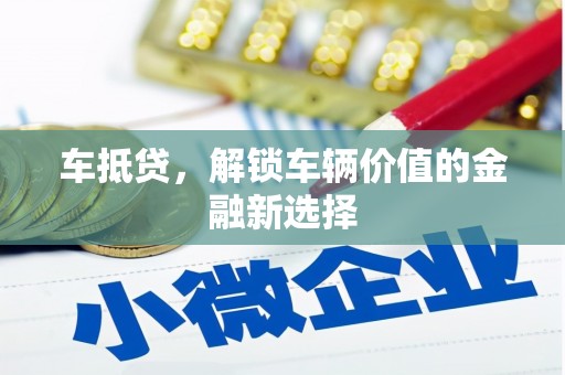 青川车抵贷，解锁车辆价值的金融新选择