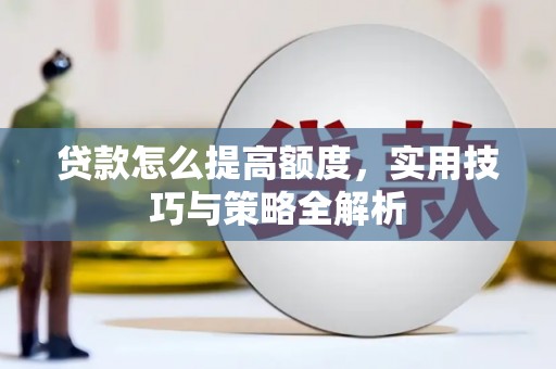新泰贷款怎么提高额度，实用技巧与策略全解析