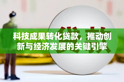 磐石科技成果转化贷款，推动创新与经济发展的关键引擎