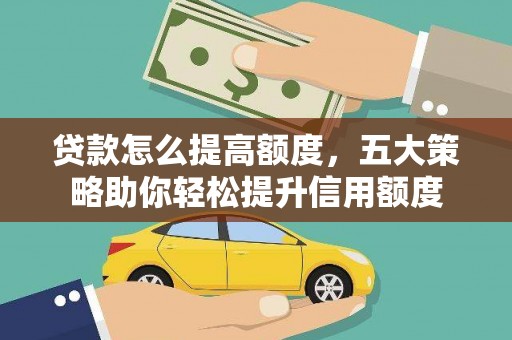 界首贷款怎么提高额度，五大策略助你轻松提升信用额度