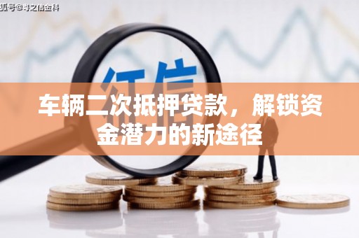 叶城车辆二次抵押贷款，解锁资金潜力的新途径