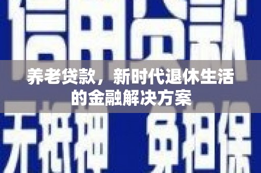 枋寮养老贷款，新时代退休生活的金融解决方案