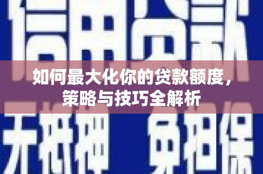 蒙自如何最大化你的贷款额度，策略与技巧全解析