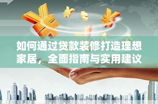埤头如何通过贷款装修打造理想家居,全面指南与实用建议 埤头如何通过贷款装修打造理想家居,全面指南与实用建议