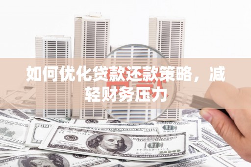 乐陵如何优化贷款还款策略，减轻财务压力