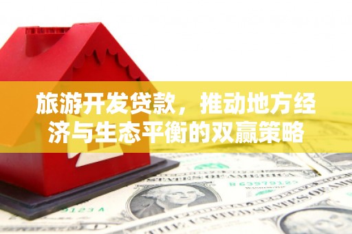 香港岛旅游开发贷款，推动地方经济与生态平衡的双赢策略