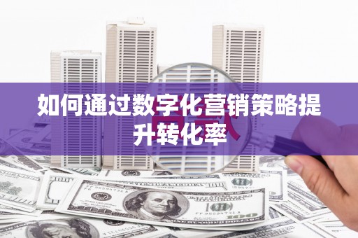 浮梁如何通过数字化营销策略提升转化率