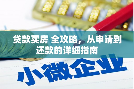 广安贷款买房 全攻略，从申请到还款的详细指南
