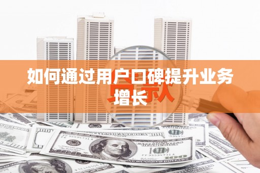 泾阳如何通过用户口碑提升业务增长