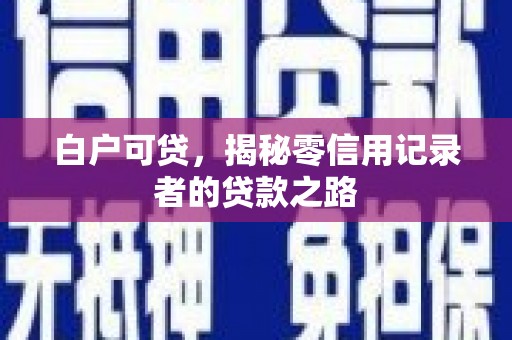 福海白户可贷，揭秘零信用记录者的贷款之路