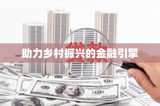 闻喜助力乡村振兴的金融引擎