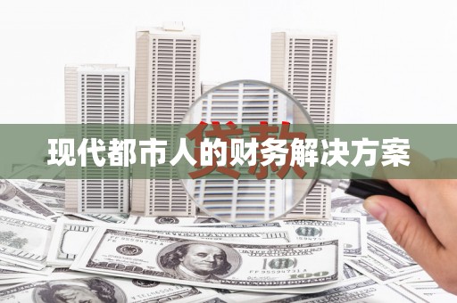 漠河现代都市人的财务解决方案
