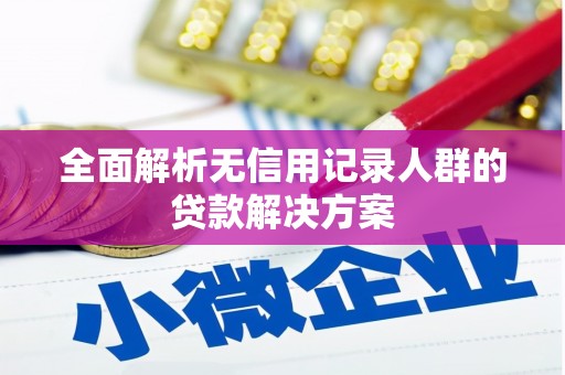 宁城全面解析无信用记录人群的贷款解决方案